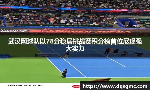 武汉网球队以78分稳居挑战赛积分榜首位展现强大实力