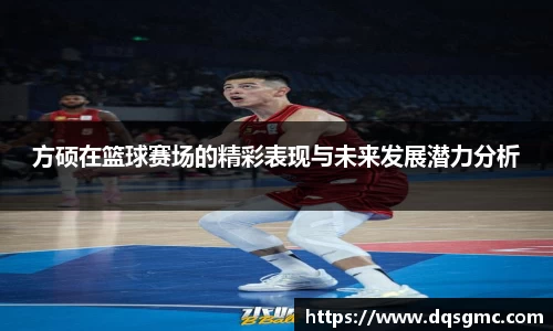 方硕在篮球赛场的精彩表现与未来发展潜力分析