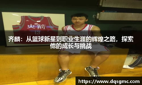 齐麟：从篮球新星到职业生涯的辉煌之路，探索他的成长与挑战